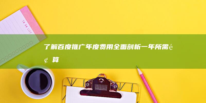 了解百度推广年度费用：全面剖析一年所需预算