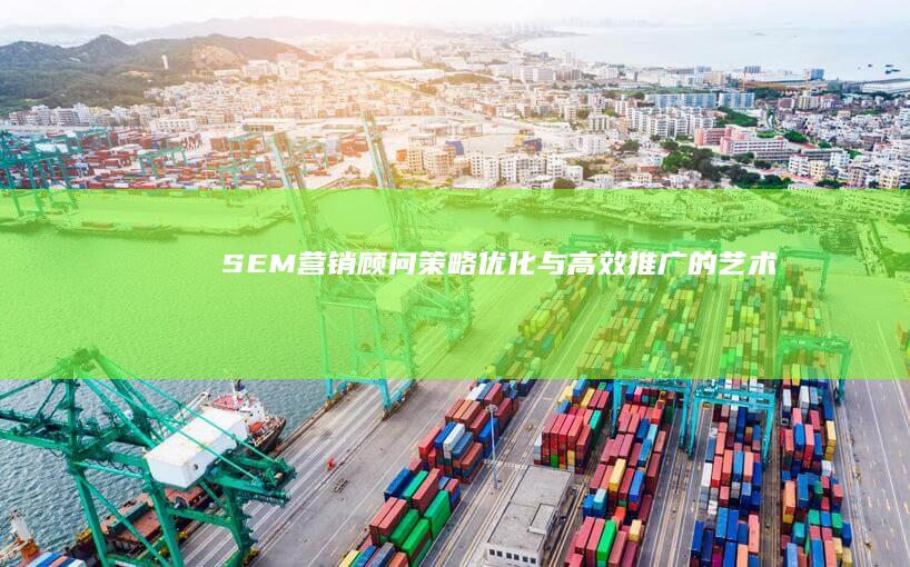 SEM营销顾问：策略优化与高效推广的艺术