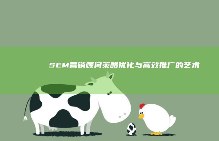 SEM营销顾问：策略优化与高效推广的艺术