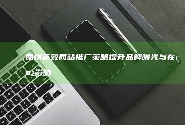 德州高效网站推广策略：提升品牌曝光与在线影响力